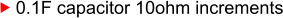 0.1F capacitor 10ohm increments